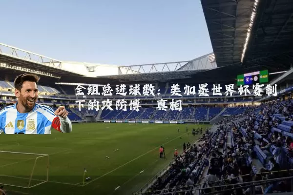 全组总进球数：美加墨世界杯赛制下的攻防博弈真相