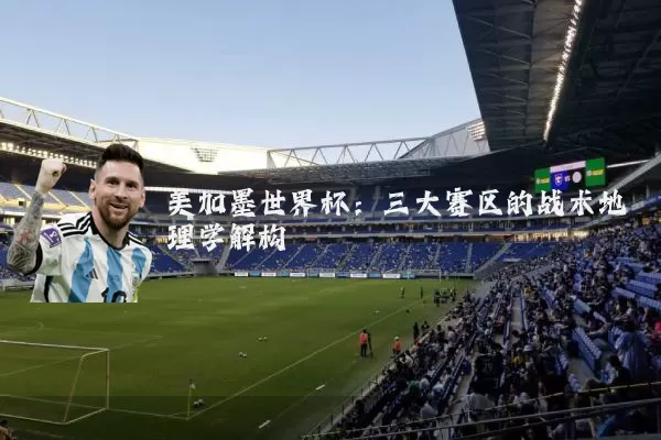 美加墨世界杯：三大赛区的战术地理学解构