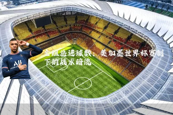 全组总进球数:美加墨世界杯赛制下的战术暗流