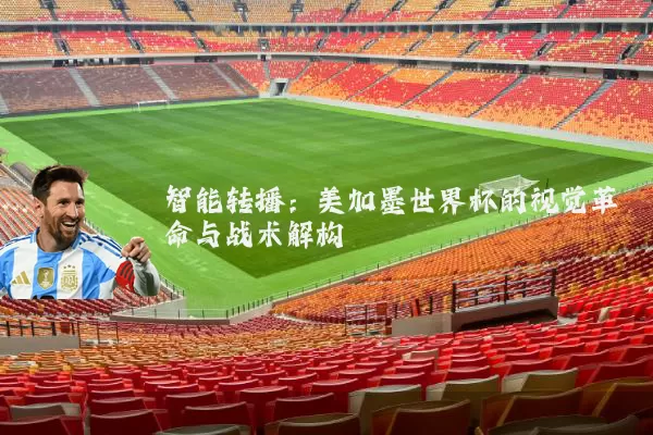 智能转播:美加墨世界杯的视觉革命与战术解构
