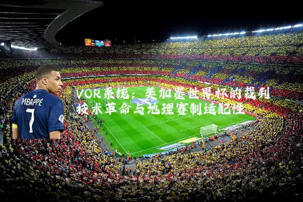 VOR系统:美加墨世界杯的裁判技术革命与地理赛制适配性