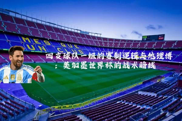 四支球队一组的赛制逻辑与地理博弈:美加墨世界杯的战术暗线