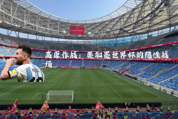 高原作战：美加墨世界杯的隐性战场