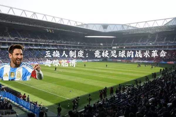 五换人制度:竞技足球的战术革命与体能博弈
