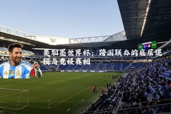 美加墨世界杯：跨国联办的底层逻辑与竞技真相