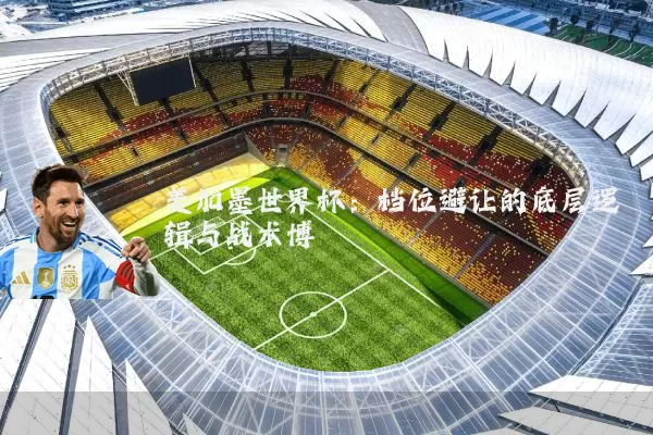 美加墨世界杯:档位避让的底层逻辑与战术博弈