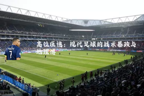 高位压迫:现代足球的战术暴政与地理博弈