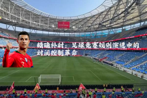 精确补时:足球竞赛规则演进中的时间控制革命