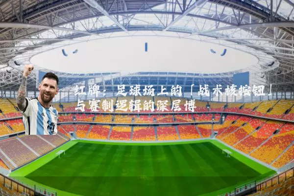 红牌：足球场上的「战术核按钮」与赛制逻辑的深层博弈