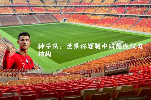 种子队：世界杯赛制中的隐性权力结构