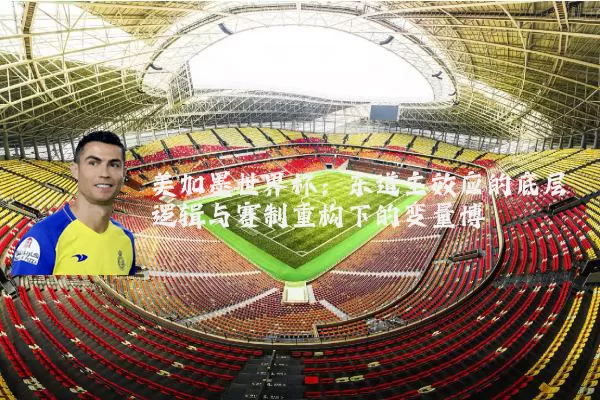 美加墨世界杯：东道主效应的底层逻辑与赛制重构下的变量博弈