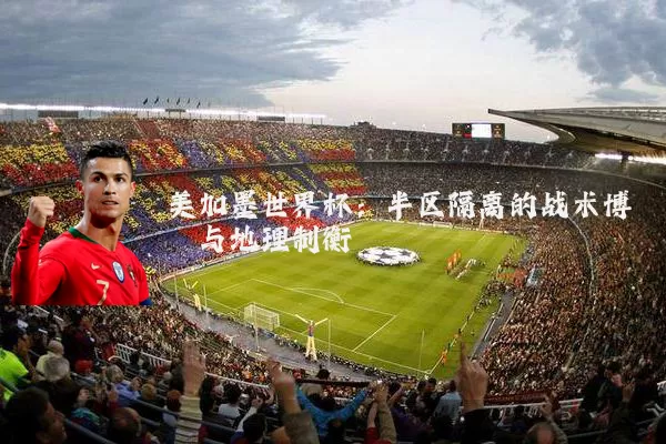 美加墨世界杯:半区隔离的战术博弈与地理制衡