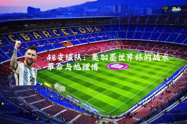 48支球队：美加墨世界杯的战术革命与地理博弈