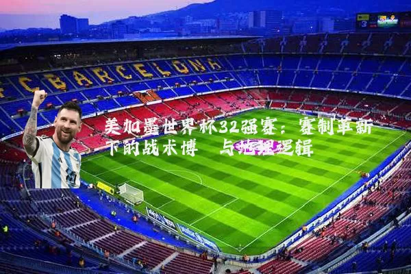 美加墨世界杯32强赛:赛制革新下的战术博弈与地理逻辑